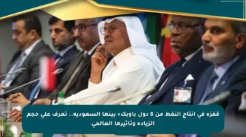 قفزة في إنتاج النفط من 8 دول بأوبك+ بينها السعودية.. تعرف على حجم الزيادة وتأثيرها العالمي